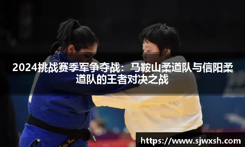 2024挑战赛季军争夺战：马鞍山柔道队与信阳柔道队的王者对决之战