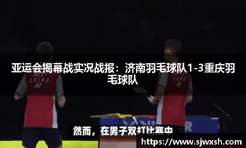 亚运会揭幕战实况战报：济南羽毛球队1-3重庆羽毛球队