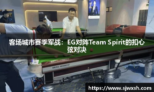 客场城市赛季军战：EG对阵Team Spirit的扣心弦对决
