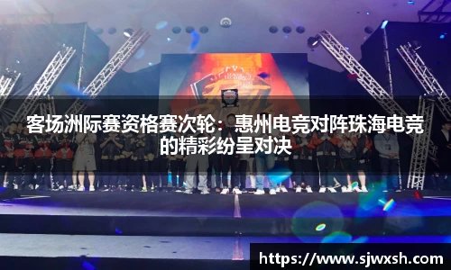 客场洲际赛资格赛次轮：惠州电竞对阵珠海电竞的精彩纷呈对决
