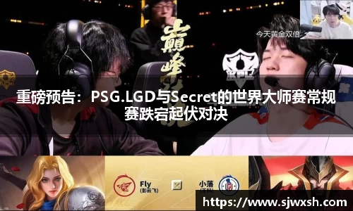 重磅预告：PSG.LGD与Secret的世界大师赛常规赛跌宕起伏对决