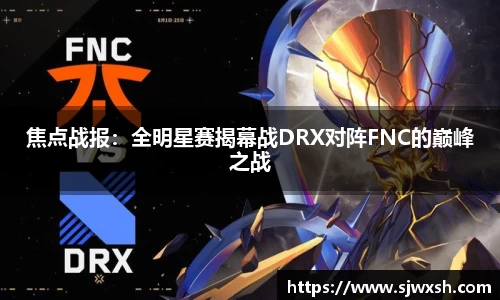 焦点战报：全明星赛揭幕战DRX对阵FNC的巅峰之战