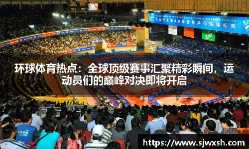 环球体育热点：全球顶级赛事汇聚精彩瞬间，运动员们的巅峰对决即将开启
