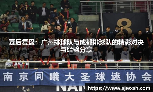 赛后复盘：广州排球队与成都排球队的精彩对决与经验分享