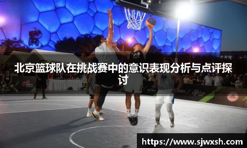 北京篮球队在挑战赛中的意识表现分析与点评探讨