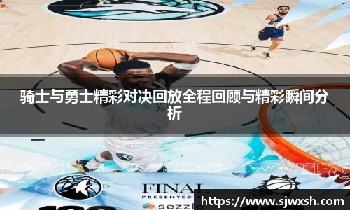骑士与勇士精彩对决回放全程回顾与精彩瞬间分析