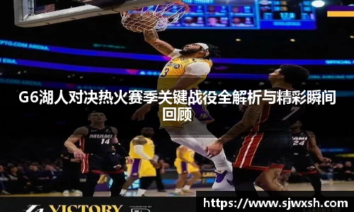 G6湖人对决热火赛季关键战役全解析与精彩瞬间回顾