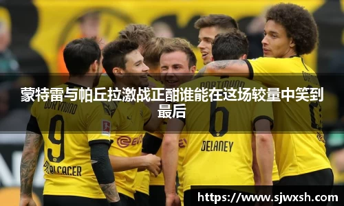 蒙特雷与帕丘拉激战正酣谁能在这场较量中笑到最后